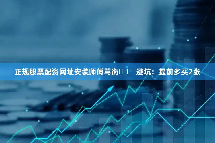 正规股票配资网址安装师傅骂街⚠️ 避坑：提前多买2张