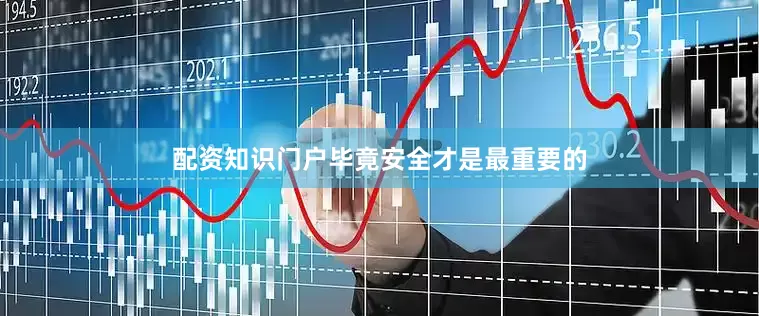 配资知识门户毕竟安全才是最重要的