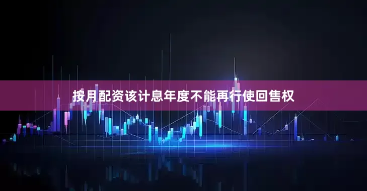 按月配资该计息年度不能再行使回售权
