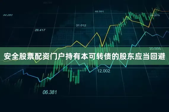 安全股票配资门户持有本可转债的股东应当回避
