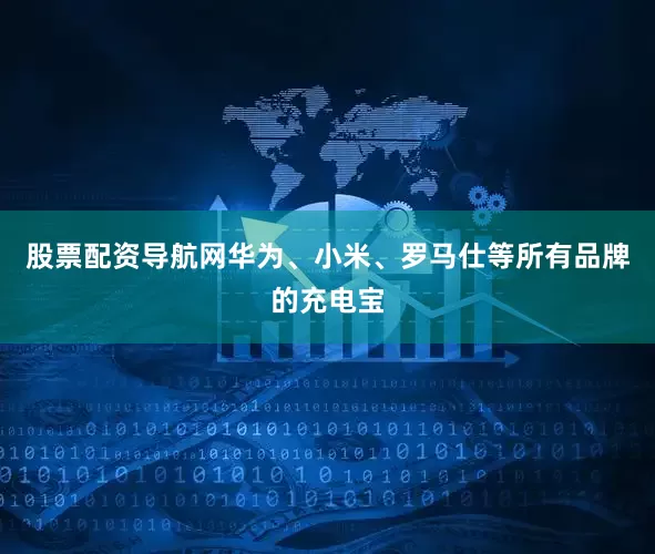 股票配资导航网华为、小米、罗马仕等所有品牌的充电宝