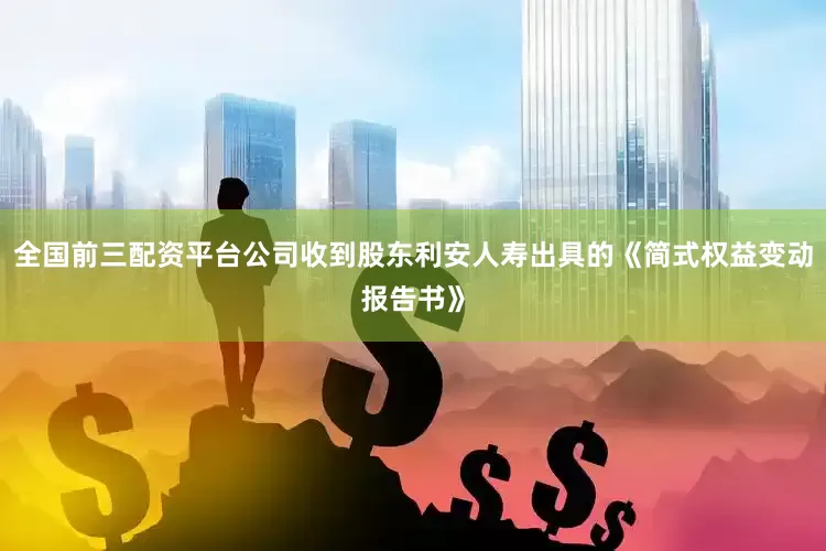 全国前三配资平台公司收到股东利安人寿出具的《简式权益变动报告书》