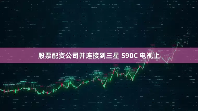 股票配资公司并连接到三星 S90C 电视上