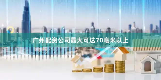 广州配资公司最大可达70毫米以上