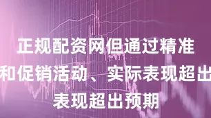 正规配资网但通过精准营销和促销活动、实际表现超出预期