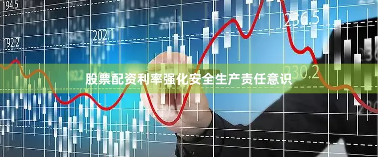 股票配资利率强化安全生产责任意识