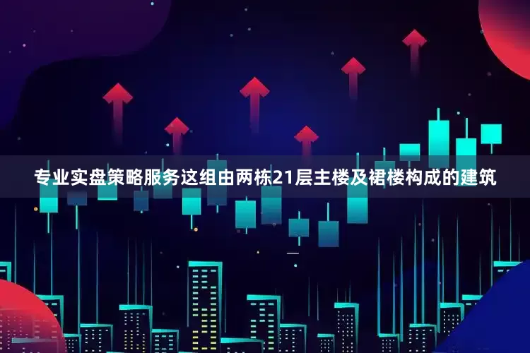 专业实盘策略服务这组由两栋21层主楼及裙楼构成的建筑