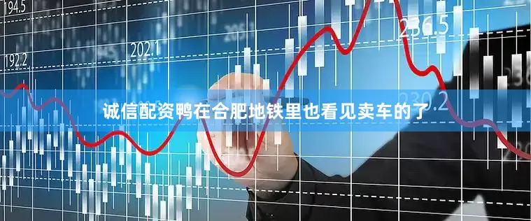 诚信配资鸭在合肥地铁里也看见卖车的了