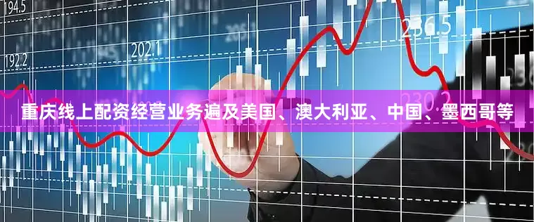 重庆线上配资经营业务遍及美国、澳大利亚、中国、墨西哥等