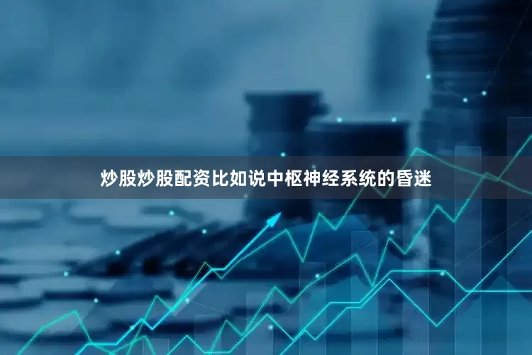 炒股炒股配资比如说中枢神经系统的昏迷