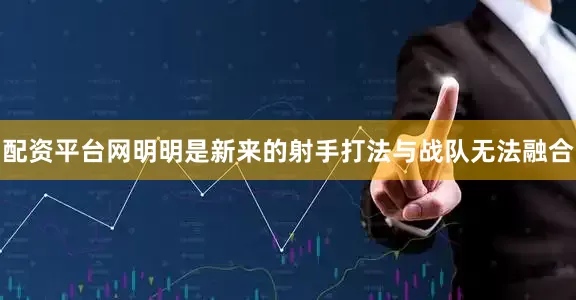 配资平台网明明是新来的射手打法与战队无法融合