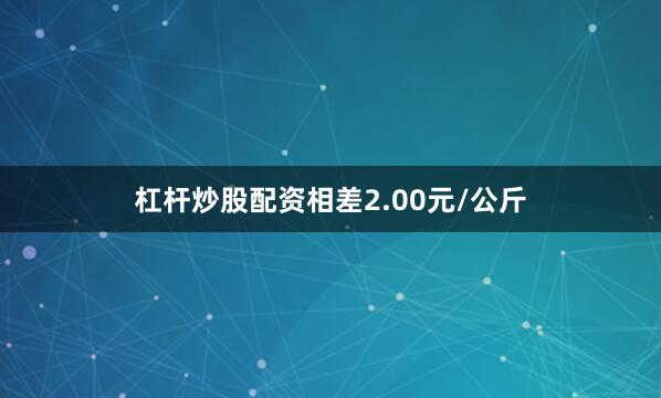 杠杆炒股配资相差2.00元/公斤