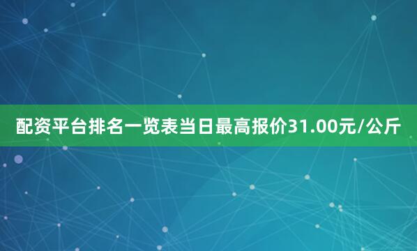 配资平台排名一览表当日最高报价31.00元/公斤