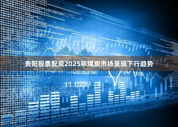 贵阳股票配资2025年煤炭市场呈现下行趋势