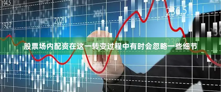 股票场内配资在这一转变过程中有时会忽略一些细节