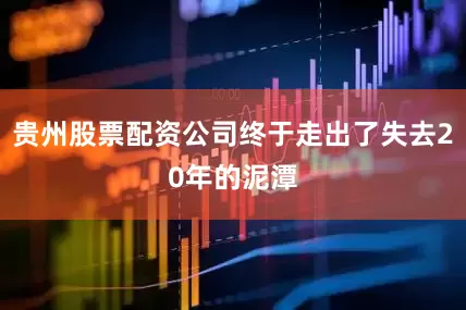 贵州股票配资公司终于走出了失去20年的泥潭