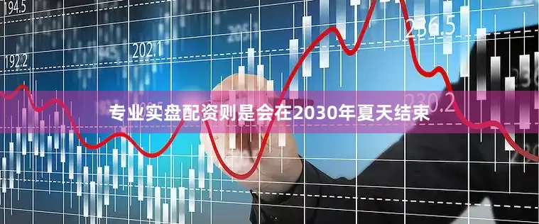 专业实盘配资则是会在2030年夏天结束