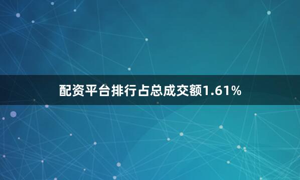 配资平台排行占总成交额1.61%