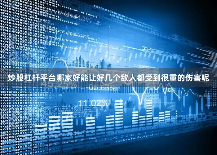炒股杠杆平台哪家好能让好几个敌人都受到很重的伤害呢