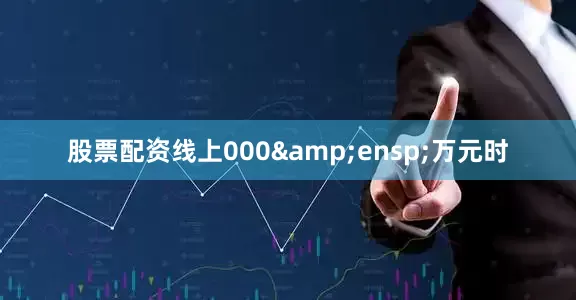 股票配资线上000&ensp;万元时