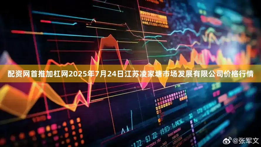 配资网首推加杠网2025年7月24日江苏凌家塘市场发展有限公司价格行情