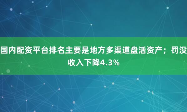 国内配资平台排名主要是地方多渠道盘活资产；罚没收入下降4.3%
