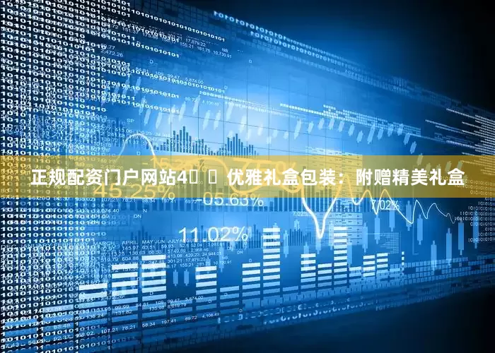 正规配资门户网站4️⃣优雅礼盒包装：附赠精美礼盒