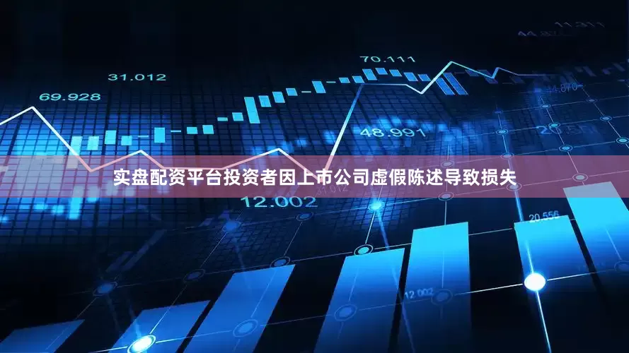 实盘配资平台投资者因上市公司虚假陈述导致损失