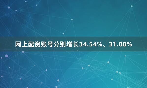 网上配资账号分别增长34.54%、31.08%