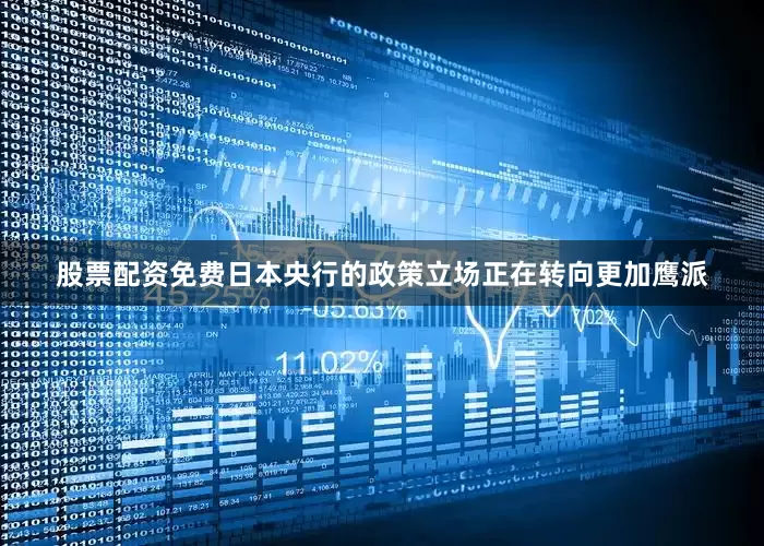 股票配资免费日本央行的政策立场正在转向更加鹰派