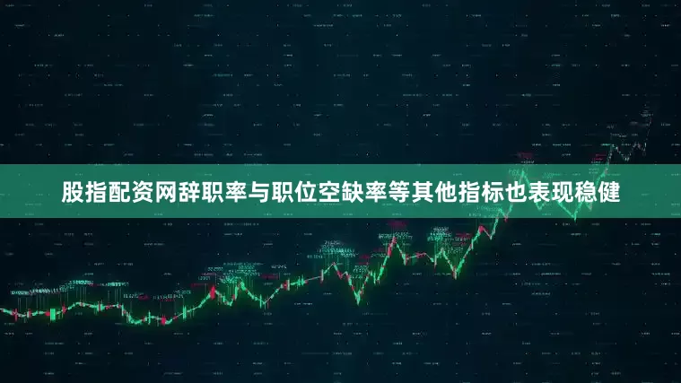 股指配资网辞职率与职位空缺率等其他指标也表现稳健