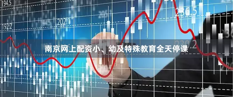 南京网上配资小、幼及特殊教育全天停课