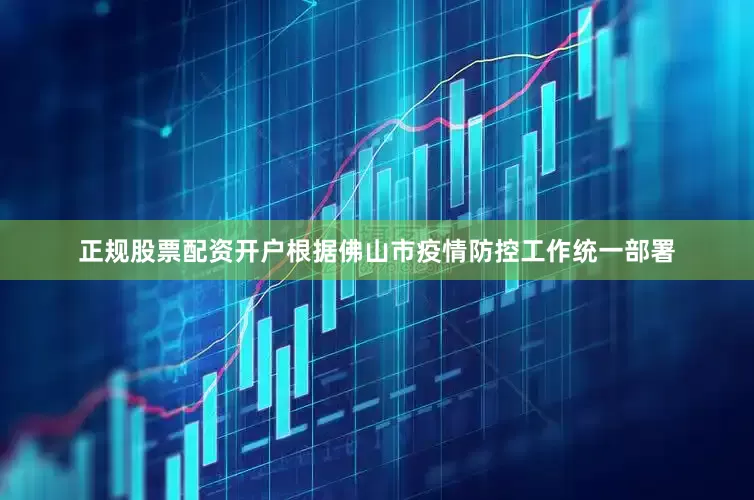 正规股票配资开户根据佛山市疫情防控工作统一部署