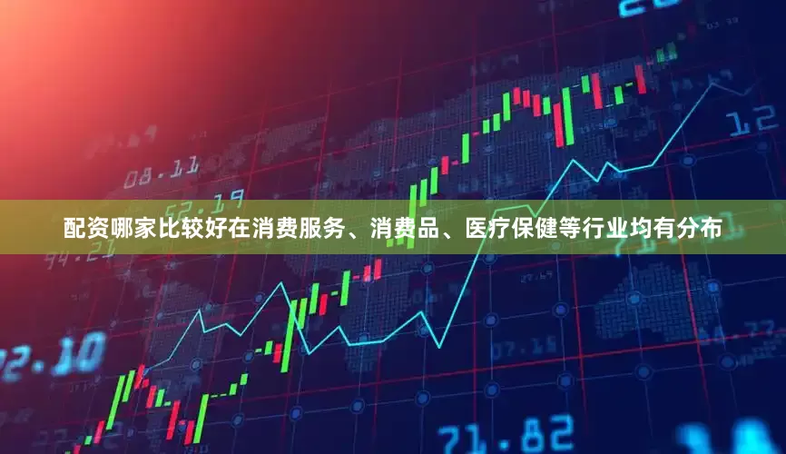 配资哪家比较好在消费服务、消费品、医疗保健等行业均有分布