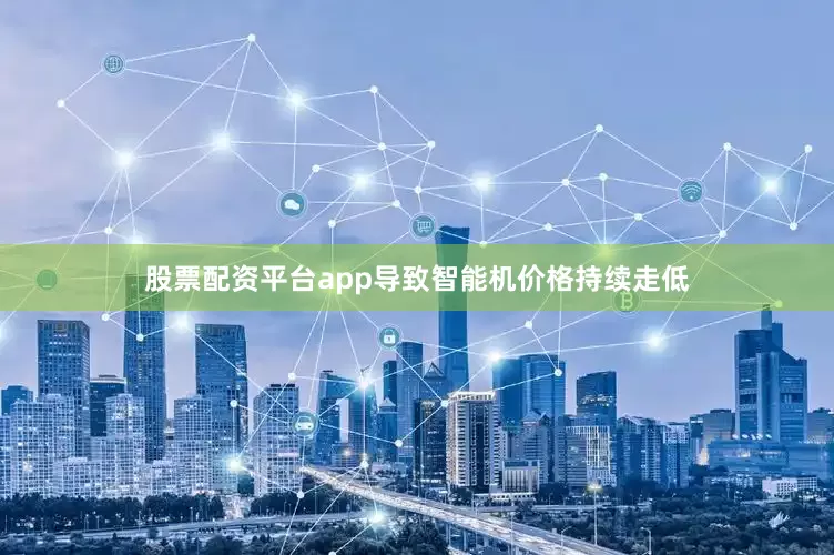 股票配资平台app导致智能机价格持续走低