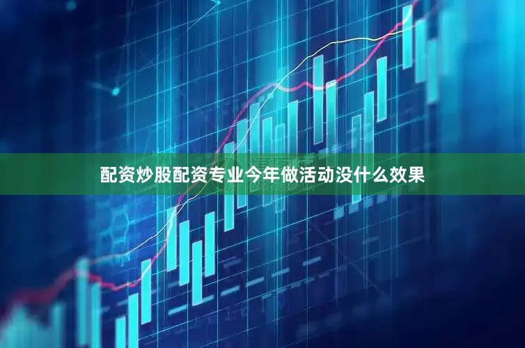 配资炒股配资专业今年做活动没什么效果