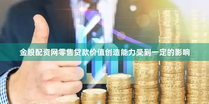 金股配资网零售贷款价值创造能力受到一定的影响
