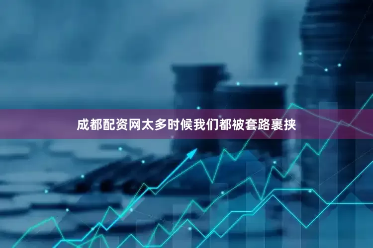 成都配资网太多时候我们都被套路裹挟