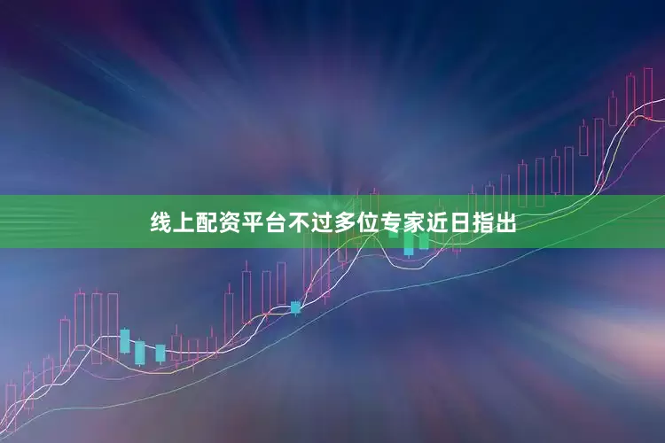线上配资平台不过多位专家近日指出