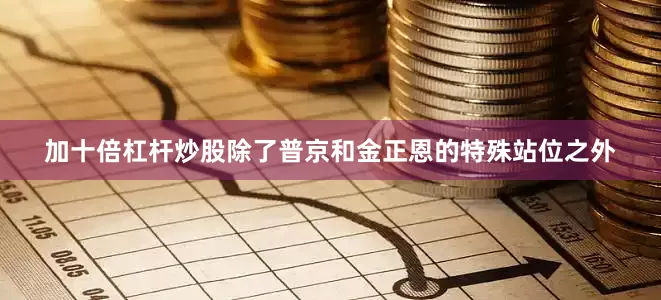 加十倍杠杆炒股除了普京和金正恩的特殊站位之外