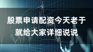 股票申请配资今天老于就给大家详细说说