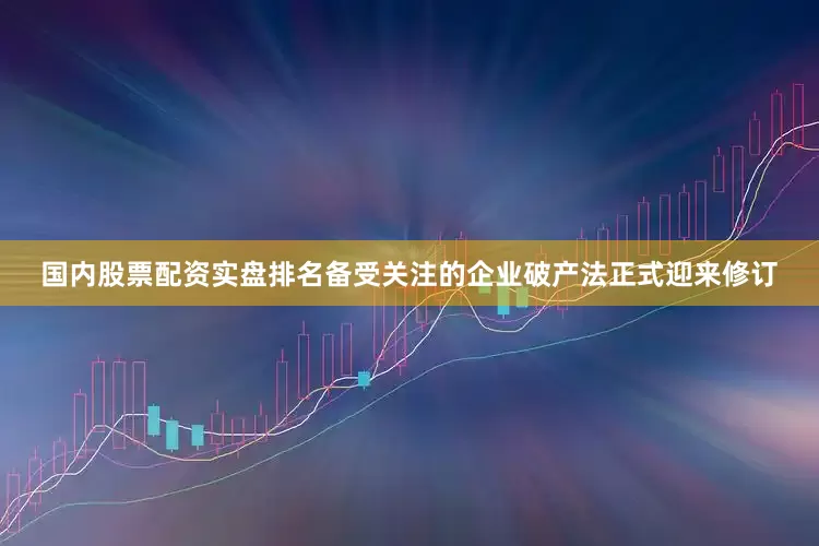 国内股票配资实盘排名备受关注的企业破产法正式迎来修订