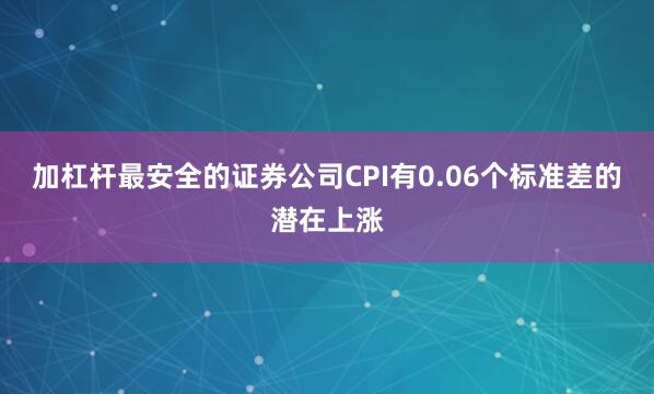 加杠杆最安全的证券公司CPI有0.06个标准差的潜在上涨
