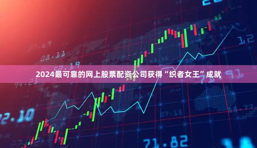 2024最可靠的网上股票配资公司获得“织者女王”成就