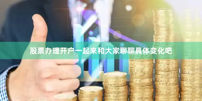 股票办理开户一起来和大家聊聊具体变化吧