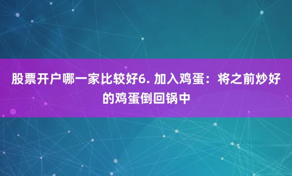 股票开户哪一家比较好6. 加入鸡蛋：将之前炒好的鸡蛋倒回锅中