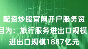 配资炒股官网开户服务贸易主要项目为：旅行服务进出口规模1887亿元