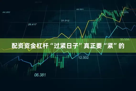配资资金杠杆“过紧日子”真正要“紧”的