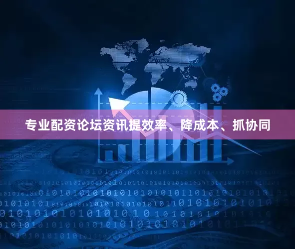 专业配资论坛资讯提效率、降成本、抓协同