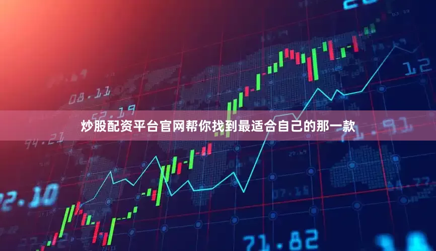 炒股配资平台官网帮你找到最适合自己的那一款